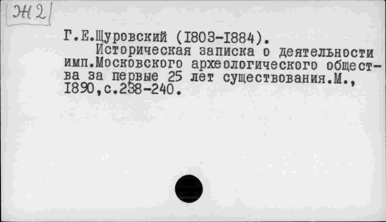 ﻿УН1]
Г.Е.Щуровский (1803-1884).
Историческая записка о деятельности имп.Московского археологического общества за первые 25 лет существования.М.. 1890,с.238-240.